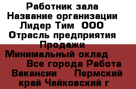 Работник зала › Название организации ­ Лидер Тим, ООО › Отрасль предприятия ­ Продажи › Минимальный оклад ­ 25 000 - Все города Работа » Вакансии   . Пермский край,Чайковский г.